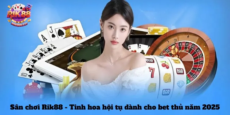Sân chơi Rik88 - Tinh hoa hội tụ dành cho bet thủ năm 2025
